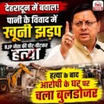 देहरादून में पानी के विवाद को लेकर खूनी झड़प, हत्या के बाद आरोपी के घर पर चला बुलडोजर